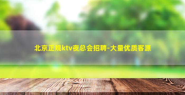 北京正规ktv夜总会招聘-大量优质客源